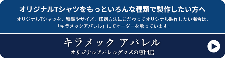 オリジナルTシャツをもっといろんな種類で製作したい方へ オリジナルTシャツを、種類やサイズ、印刷方法にこだわってオリジナル製作したい場合は、「キラメックアパレル」にてオーダーを承っています。キラメック アパレル　オリジナルアパレルグッズの専門店