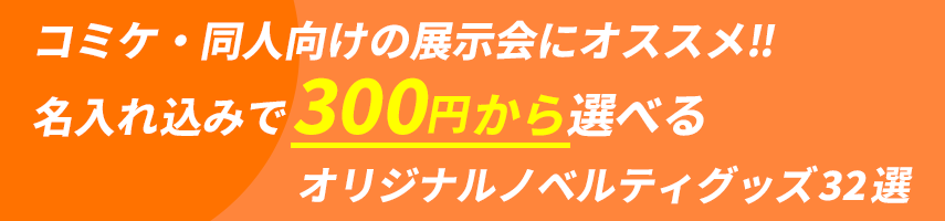 コミケ・同人向けの展示会にオススメ! 名入れ込みで300円から選べる！オリジナルノベルティグッズ32選